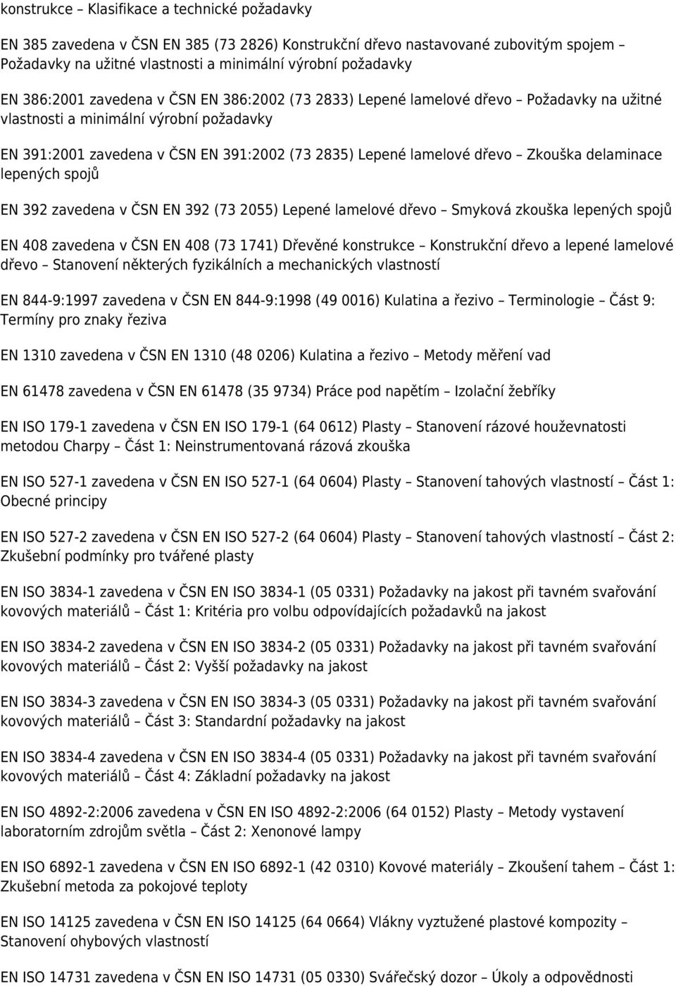 Zkouška delaminace lepených spojů EN 392 zavedena v ČSN EN 392 (73 2055) Lepené lamelové dřevo Smyková zkouška lepených spojů EN 408 zavedena v ČSN EN 408 (73 1741) Dřevěné konstrukce Konstrukční