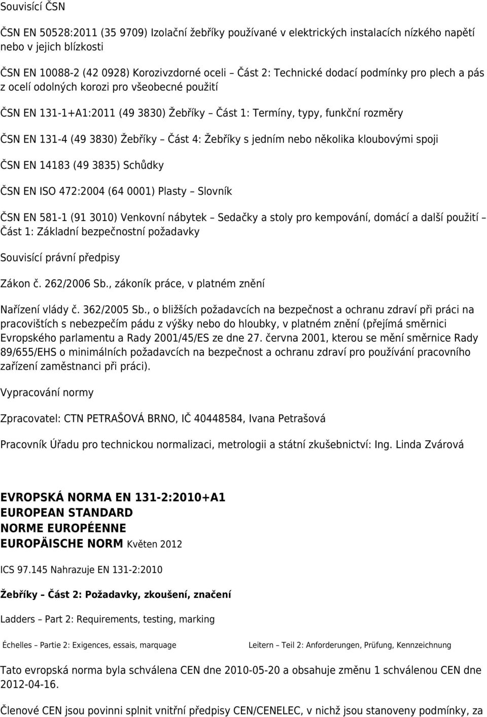 Žebříky s jedním nebo několika kloubovými spoji ČSN EN 14183 (49 3835) Schůdky ČSN EN ISO 472:2004 (64 0001) Plasty Slovník ČSN EN 581-1 (91 3010) Venkovní nábytek Sedačky a stoly pro kempování,
