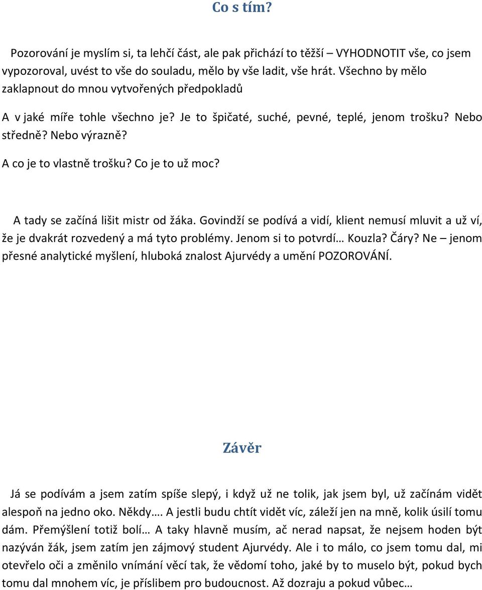 Co je to už moc? A tady se začíná lišit mistr od žáka. Govindží se podívá a vidí, klient nemusí mluvit a už ví, že je dvakrát rozvedený a má tyto problémy. Jenom si to potvrdí Kouzla? Čáry?