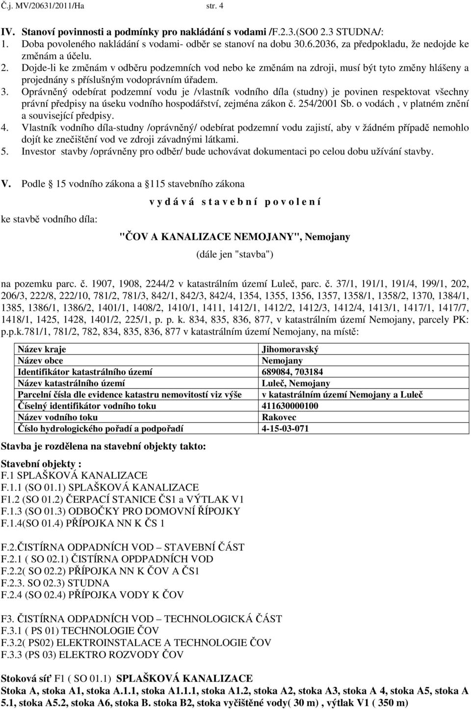 Oprávněný odebírat podzemní vodu je /vlastník vodního díla (studny) je povinen respektovat všechny právní předpisy na úseku vodního hospodářství, zejména zákon č. 254/2001 Sb.