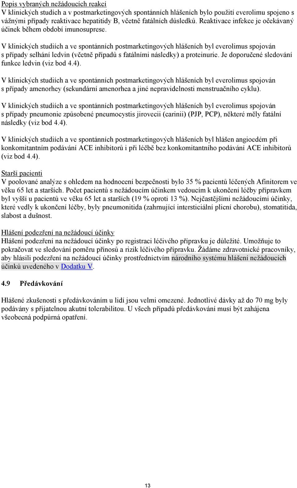 V klinických studiích a ve spontánních postmarketingových hlášeních byl everolimus spojován s případy selhání ledvin (včetně případů s fatálními následky) a proteinurie.