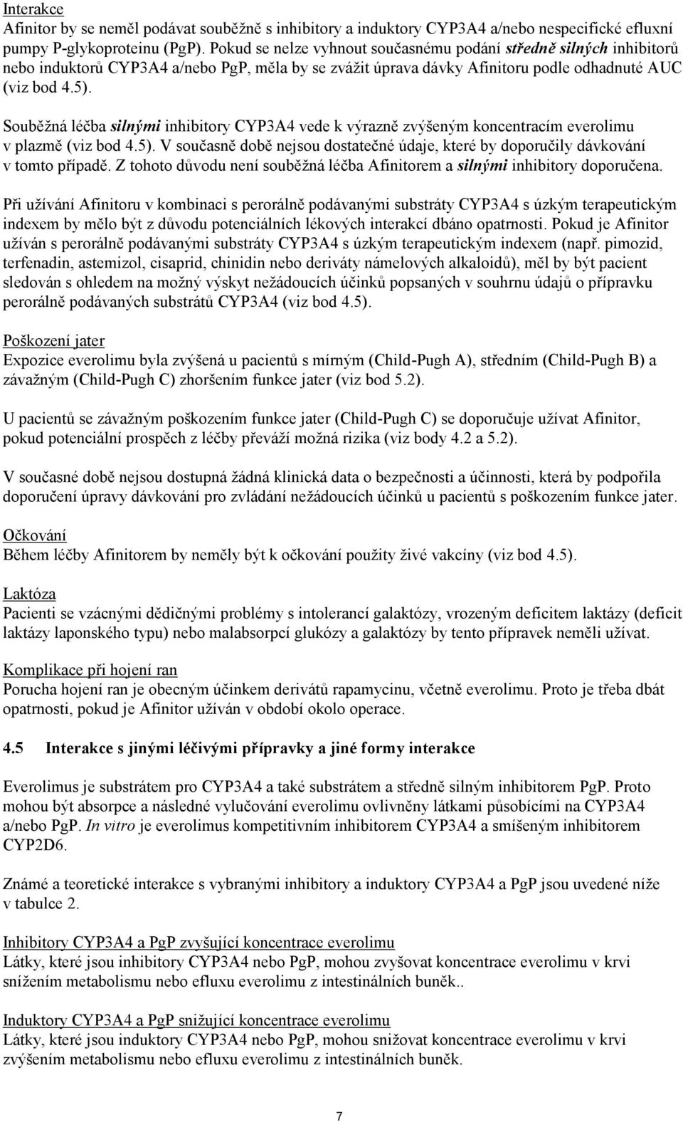 Souběžná léčba silnými inhibitory CYP3A4 vede k výrazně zvýšeným koncentracím everolimu v plazmě (viz bod 4.5). V současně době nejsou dostatečné údaje, které by doporučily dávkování v tomto případě.