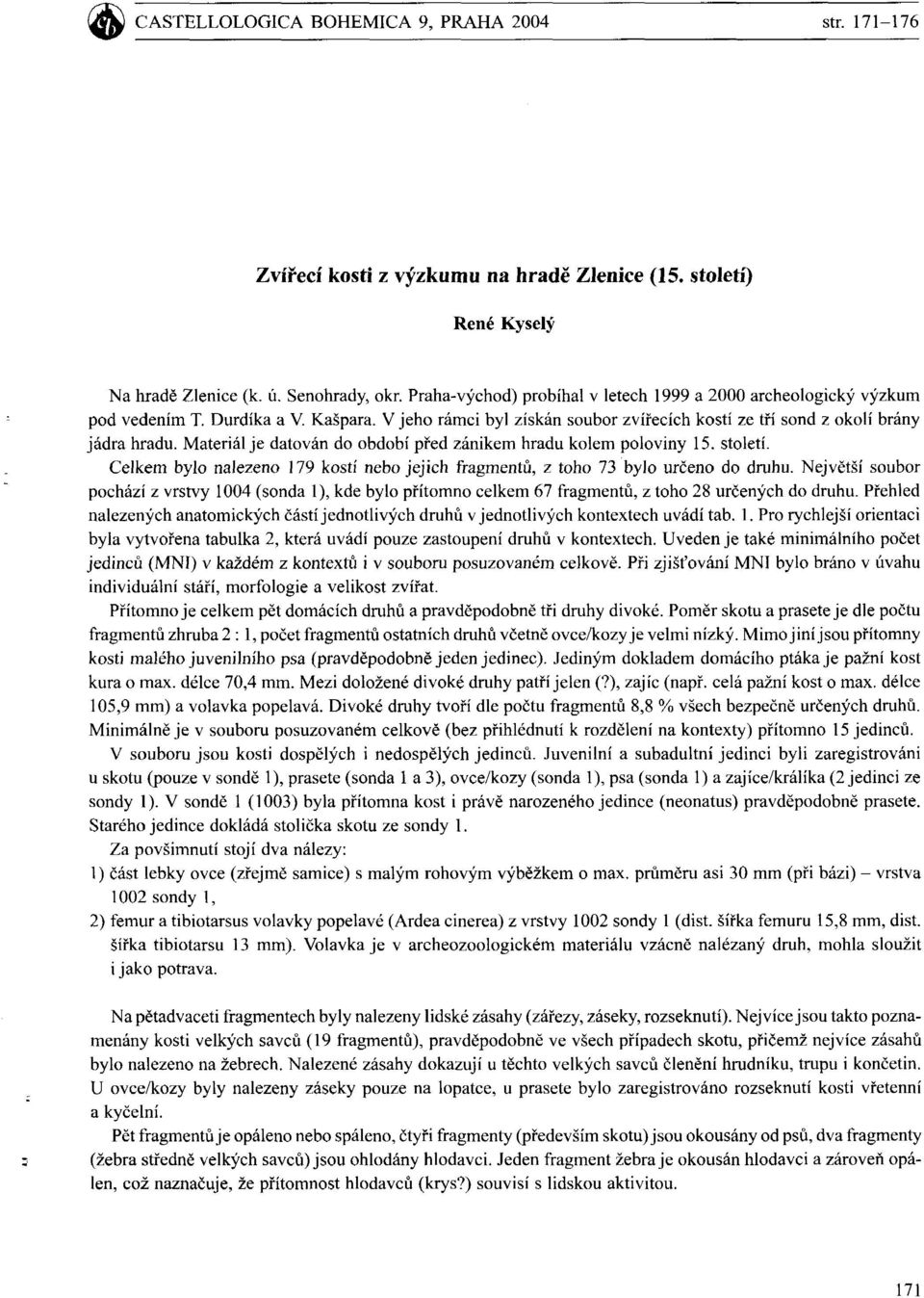 Material je datovan do obdobi pped zanikem hradu kolem poloviny 5. stoleti. Celkem by0 nalezeno 79 kosti nebo jejich fragmentb, z toho 73 bylo ureeno do druhu.