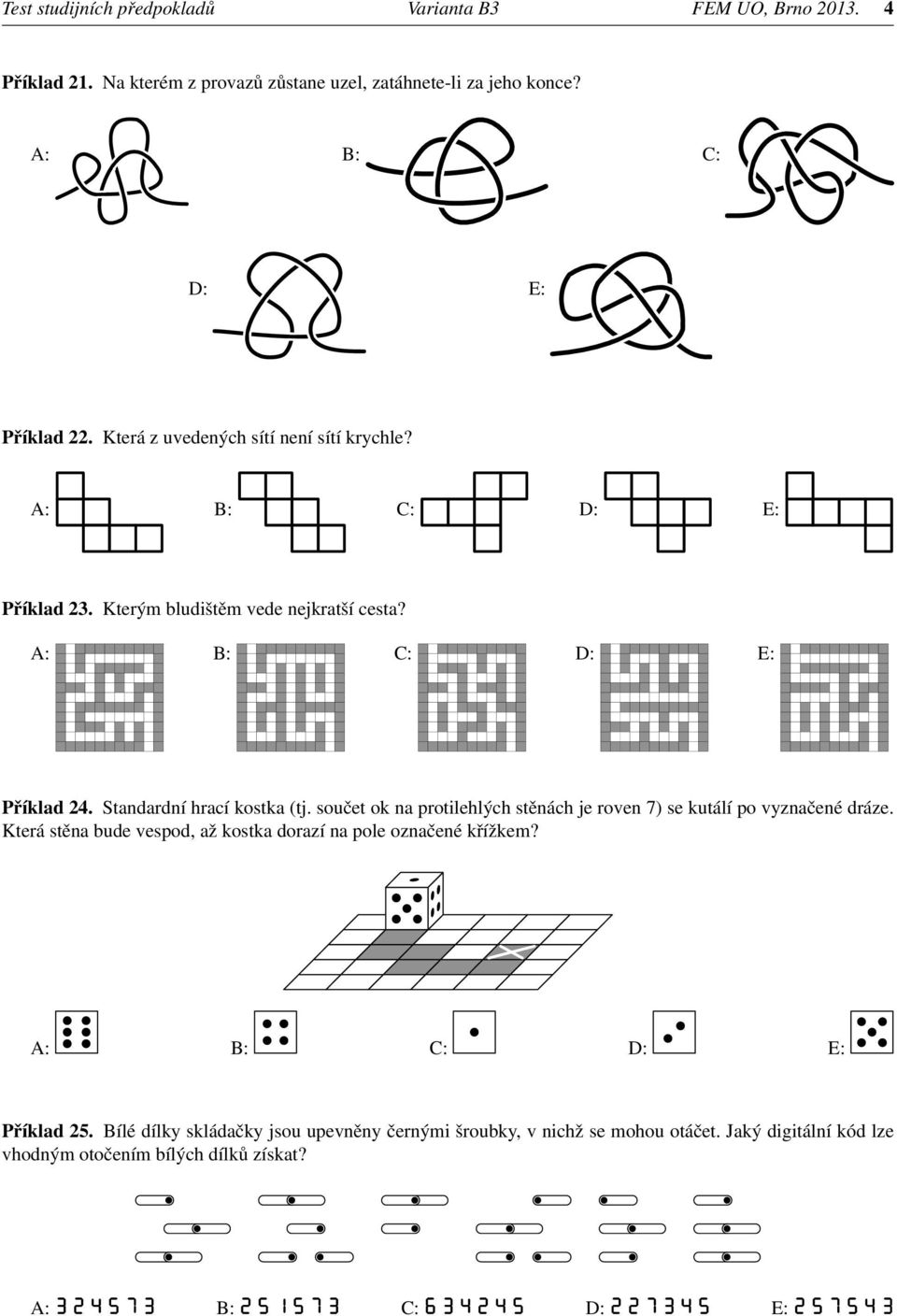 Standardní hrací kostka (tj. součet ok na protilehlých stěnách je roven 7) se kutálí po vyznačené dráze.