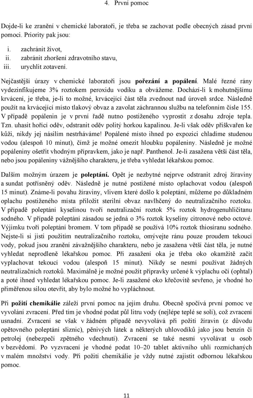 Dochází-li k mohutnějšímu krvácení, je třeba, je-li to možné, krvácející část těla zvednout nad úroveň srdce.