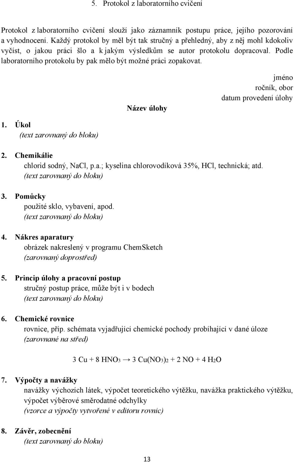 Podle laboratorního protokolu by pak mělo být možné práci zopakovat. Název úlohy jméno ročník, obor datum provedení úlohy 1. Úkol (text zarovnaný do bloku) 2. Chemikálie chlorid sodný, NaCl, p.a.; kyselina chlorovodíková 35%, HCl, technická; atd.