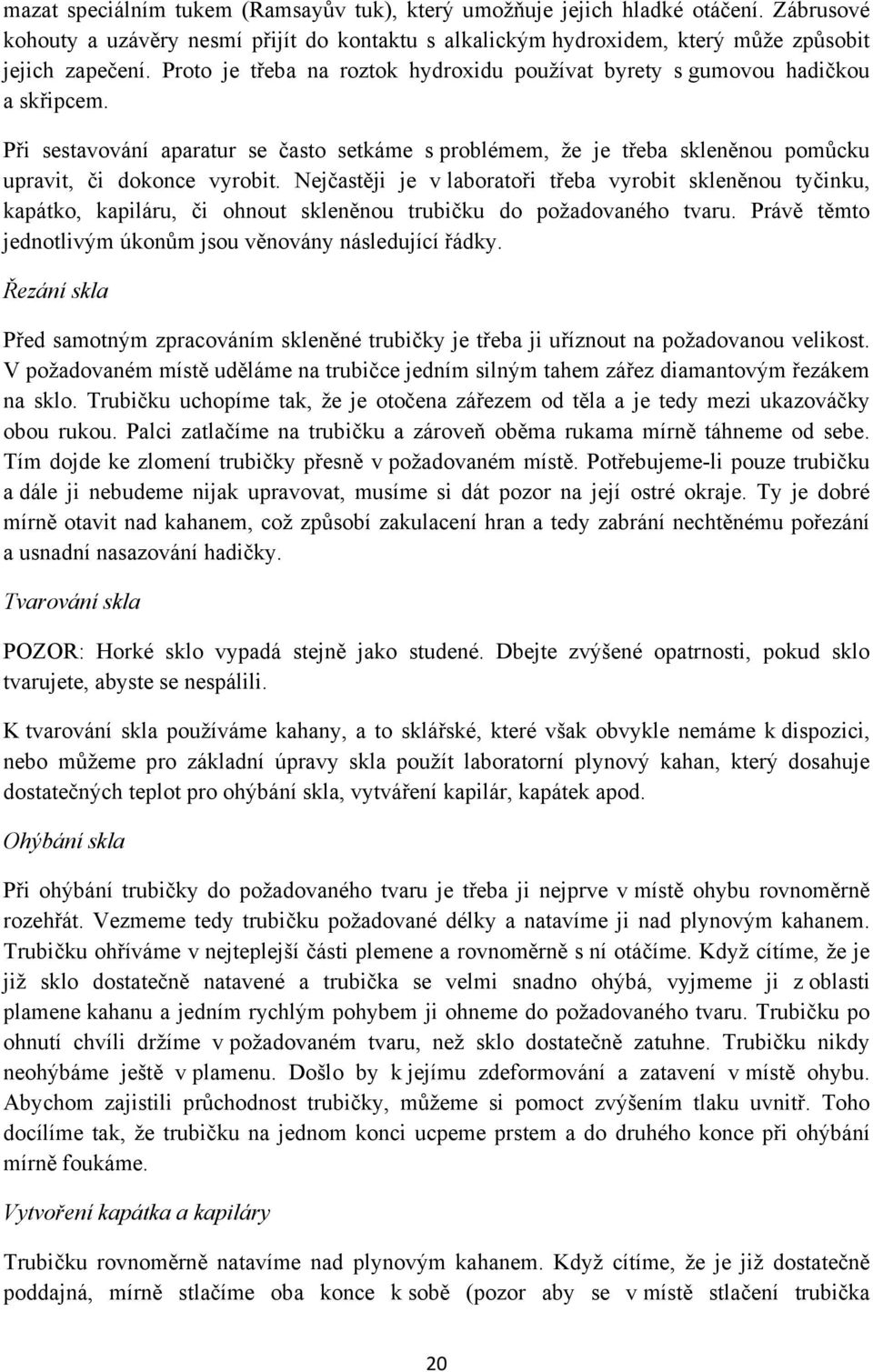 Nejčastěji je v laboratoři třeba vyrobit skleněnou tyčinku, kapátko, kapiláru, či ohnout skleněnou trubičku do požadovaného tvaru. Právě těmto jednotlivým úkonům jsou věnovány následující řádky.