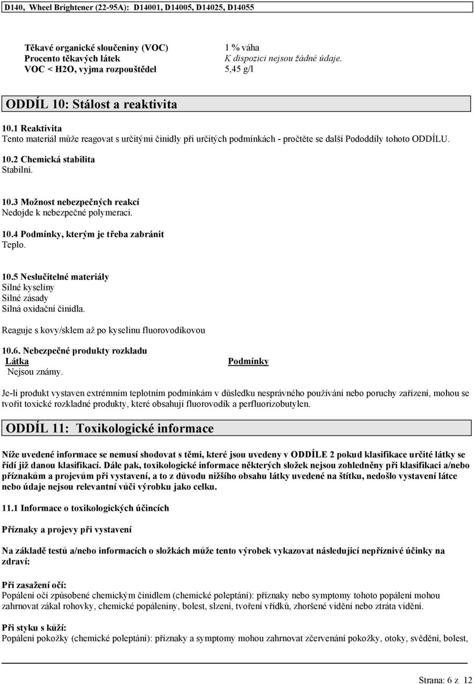 10.4 Podmínky, kterým je třeba zabránit Teplo. 10.5 Neslučitelné materiály Silné kyseliny Silné zásady Silná oxidační činidla. Reaguje s kovy/sklem až po kyselinu fluorovodíkovou 10.6.