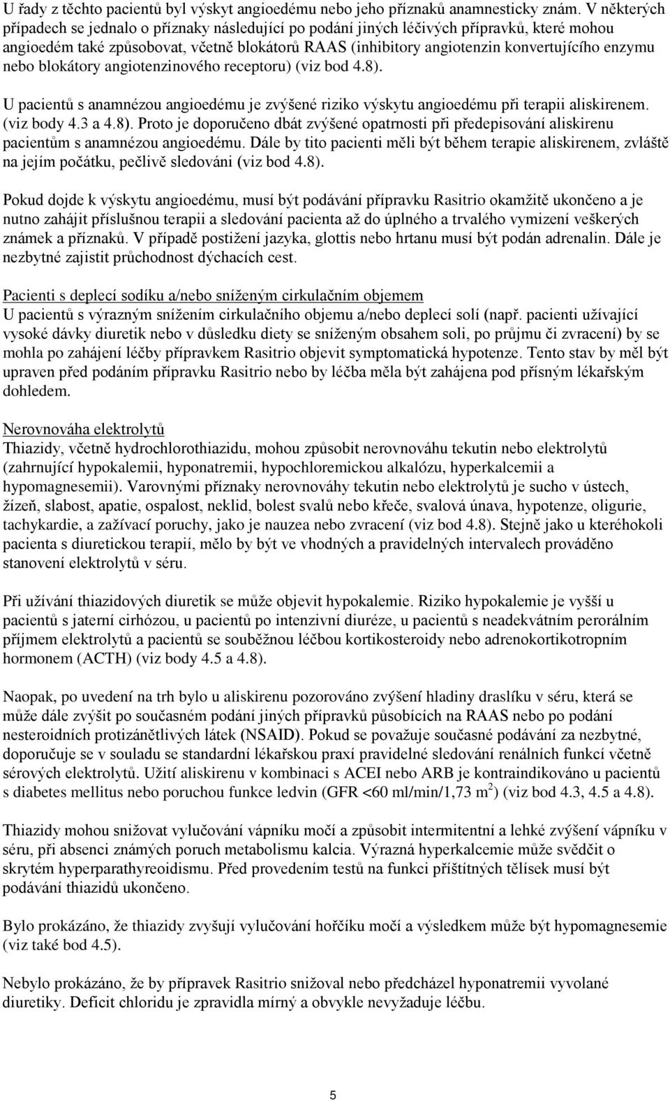 nebo blokátory angiotenzinového receptoru) (viz bod 4.8). U pacientů s anamnézou angioedému je zvýšené riziko výskytu angioedému při terapii aliskirenem. (viz body 4.3 a 4.8). Proto je doporučeno dbát zvýšené opatrnosti při předepisování aliskirenu pacientům s anamnézou angioedému.