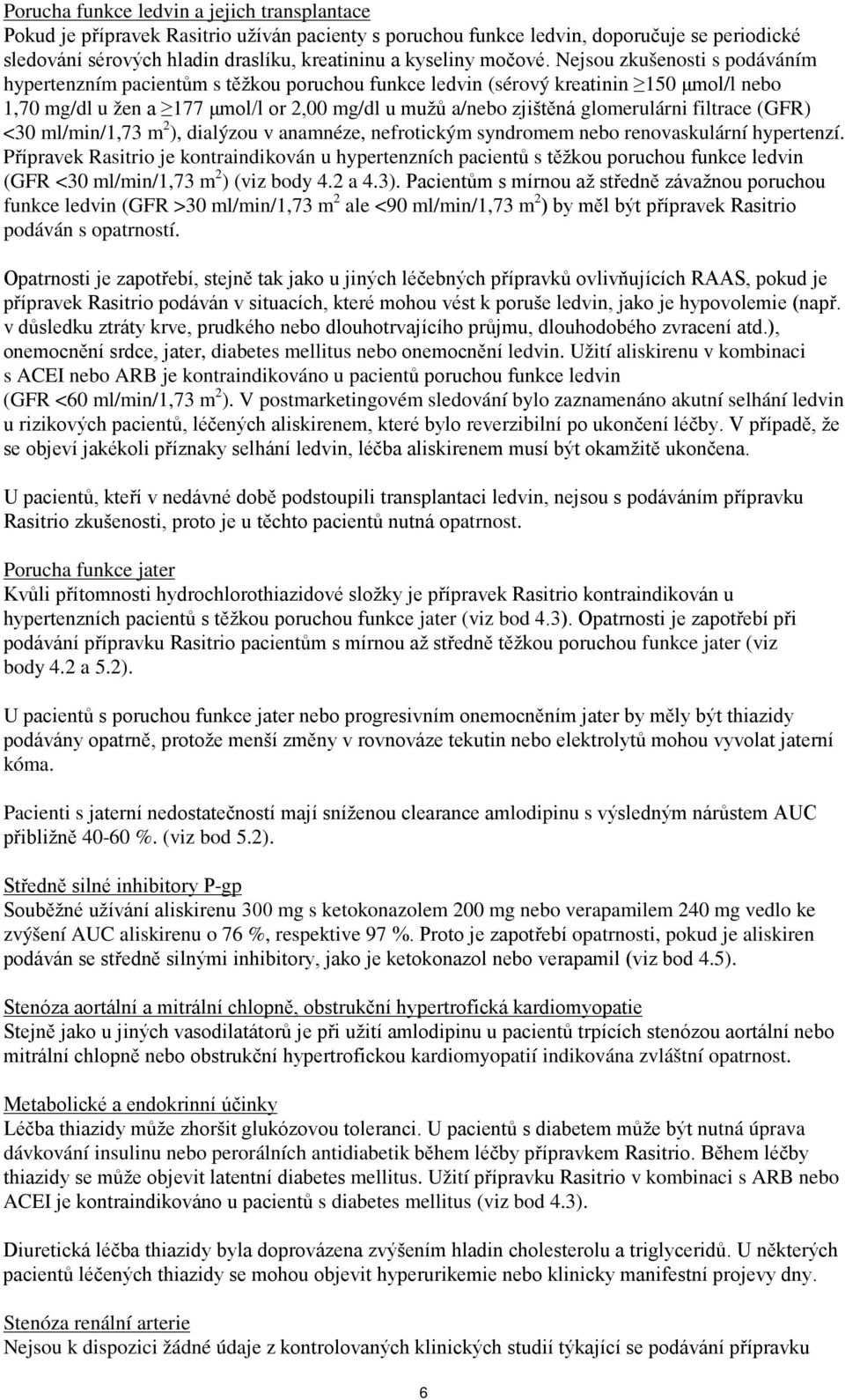 Nejsou zkušenosti s podáváním hypertenzním pacientům s těžkou poruchou funkce ledvin (sérový kreatinin 150 μmol/l nebo 1,70 mg/dl u žen a 177 μmol/l or 2,00 mg/dl u mužů a/nebo zjištěná glomerulárni