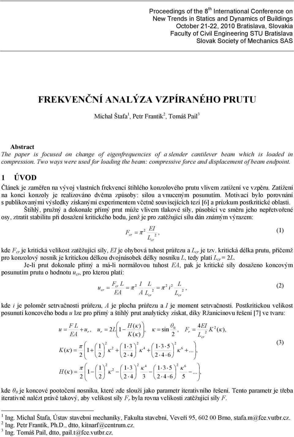 Two ways were sed for loading the beam: compressive force and displacement of beam endpoint. ÚVOD Článek je zaměřen na vývoj vlastních frekvencí štíhlého konzolového prt vlivem zatížení ve vzpěr.