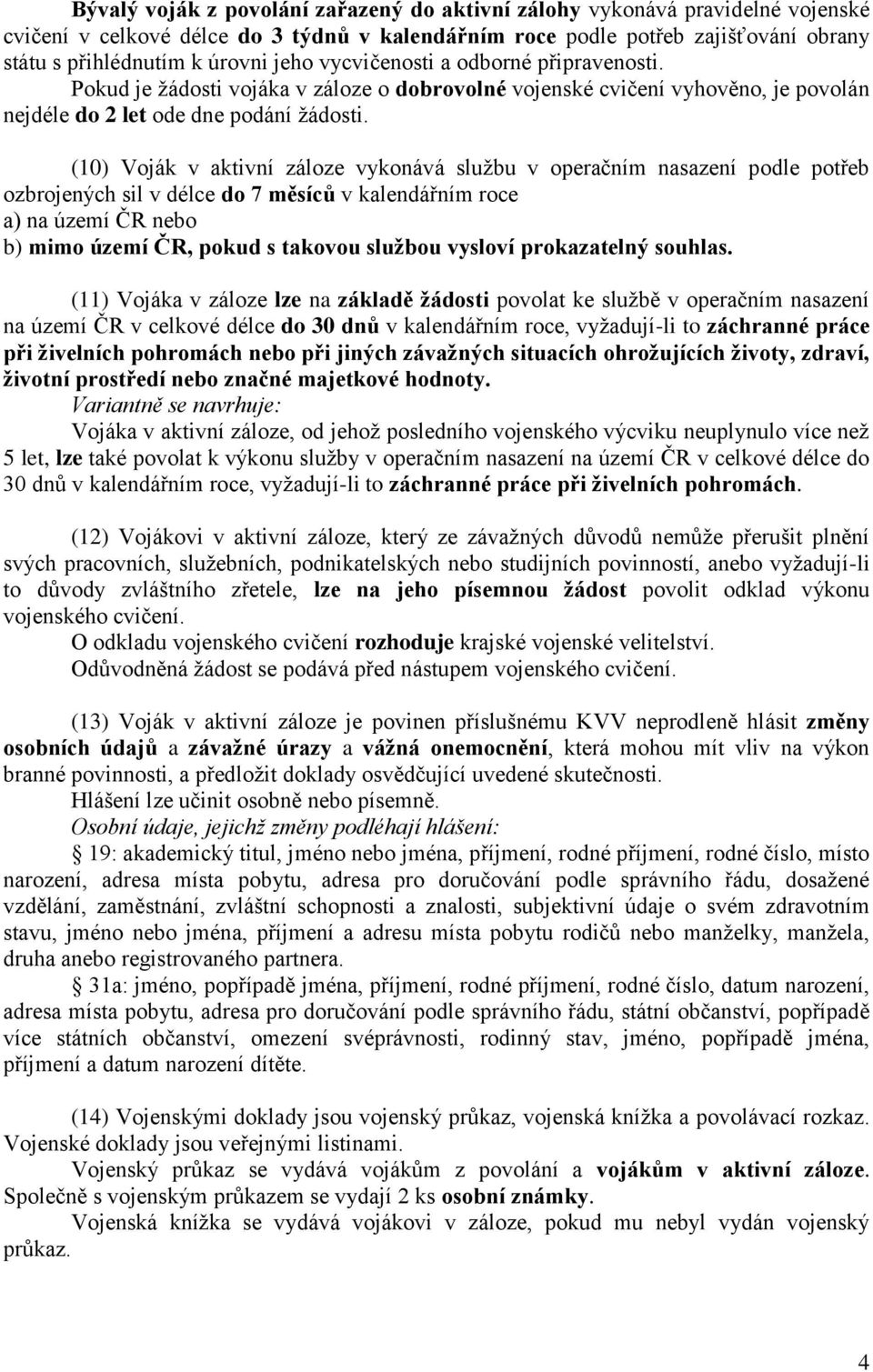 (10) Voják v aktivní záloze vykonává službu v operačním nasazení podle potřeb ozbrojených sil v délce do 7 měsíců v kalendářním roce a) na území ČR nebo b) mimo území ČR, pokud s takovou službou