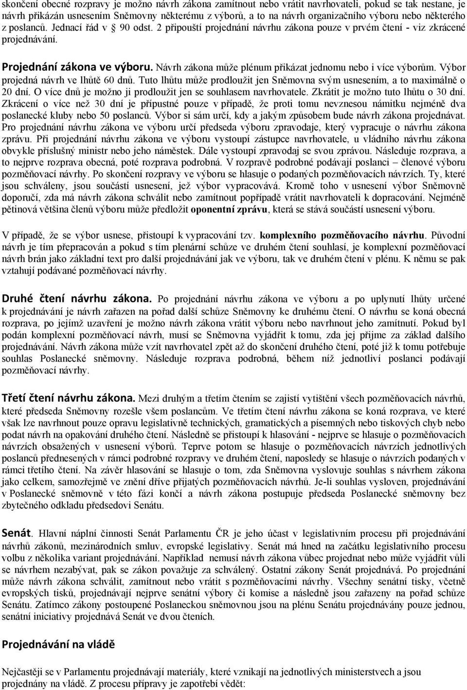 Návrh zákona může plénum přikázat jednomu nebo i více výborům. Výbor projedná návrh ve lhůtě 60 dnů. Tuto lhůtu může prodloužit jen Sněmovna svým usnesením, a to maximálně o 20 dní.