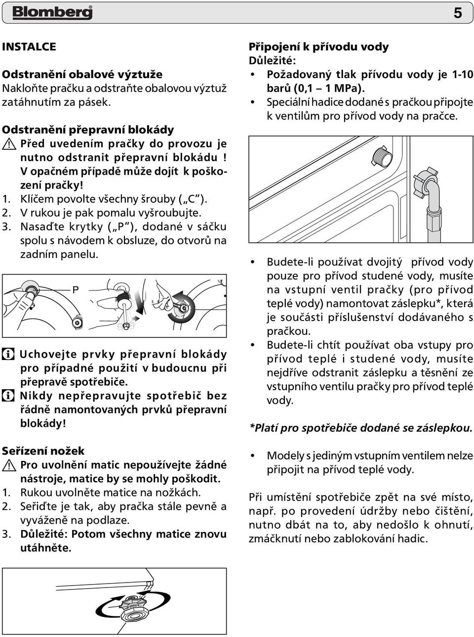 V rukou je pak pomalu vyšroubujte. 3. Nasaďte krytky ( P ), dodané v sáčku spolu s návodem k obsluze, do otvorů na zadním panelu.
