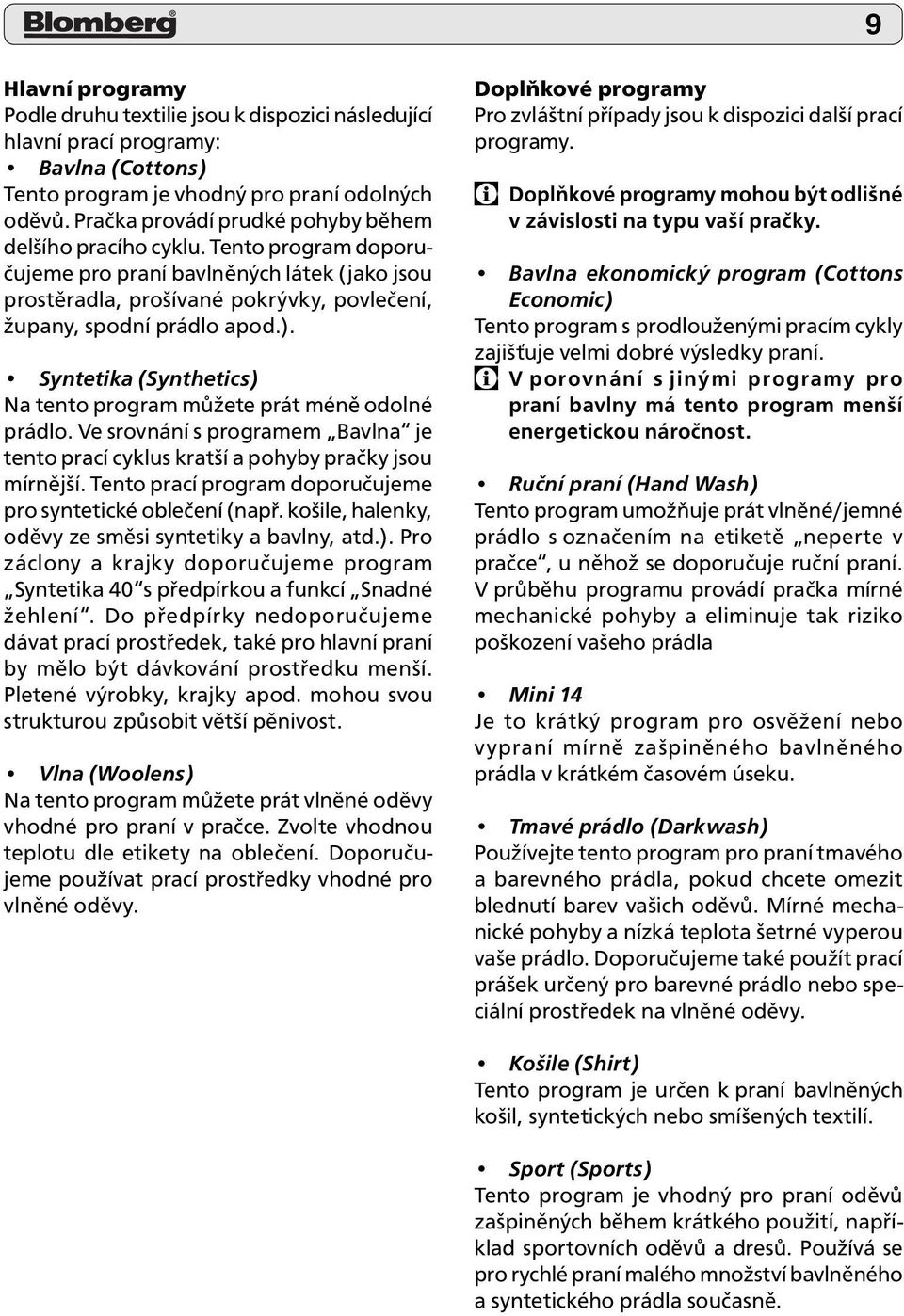 Syntetika (Synthetics) Na tento program můžete prát méně odolné prádlo. Ve srovnání s programem Bavlna je tento prací cyklus kratší a pohyby pračky jsou mírnější.