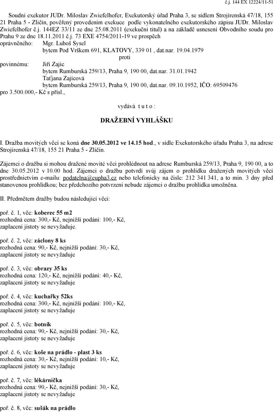 Miloslav Zwiefelhofer č.j. 144EZ 33/11 ze dne 25.08.2011 (exekuční titul) a na základě usnesení Obvodního soudu pro Prahu 9 ze dne 18.11.2011 č.j. 73 EXE 4754/2011-19 ve prospěch oprávněného: Mgr.