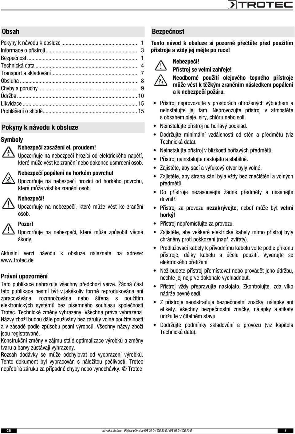 Upozorňuje na nebezpečí hrozící od elektrického napětí, které může vést ke zranění nebo dokonce usmrcení osob. Nebezpečí popálení na horkém povrchu!