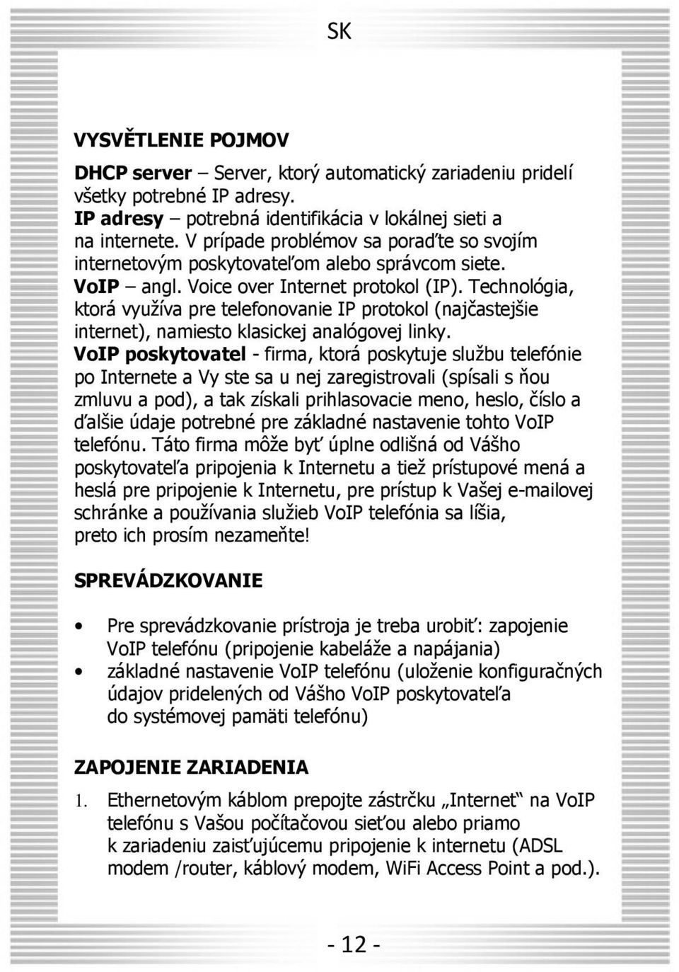 Technológia, ktorá využíva pre telefonovanie IP protokol (najčastejšie internet), namiesto klasickej analógovej linky.