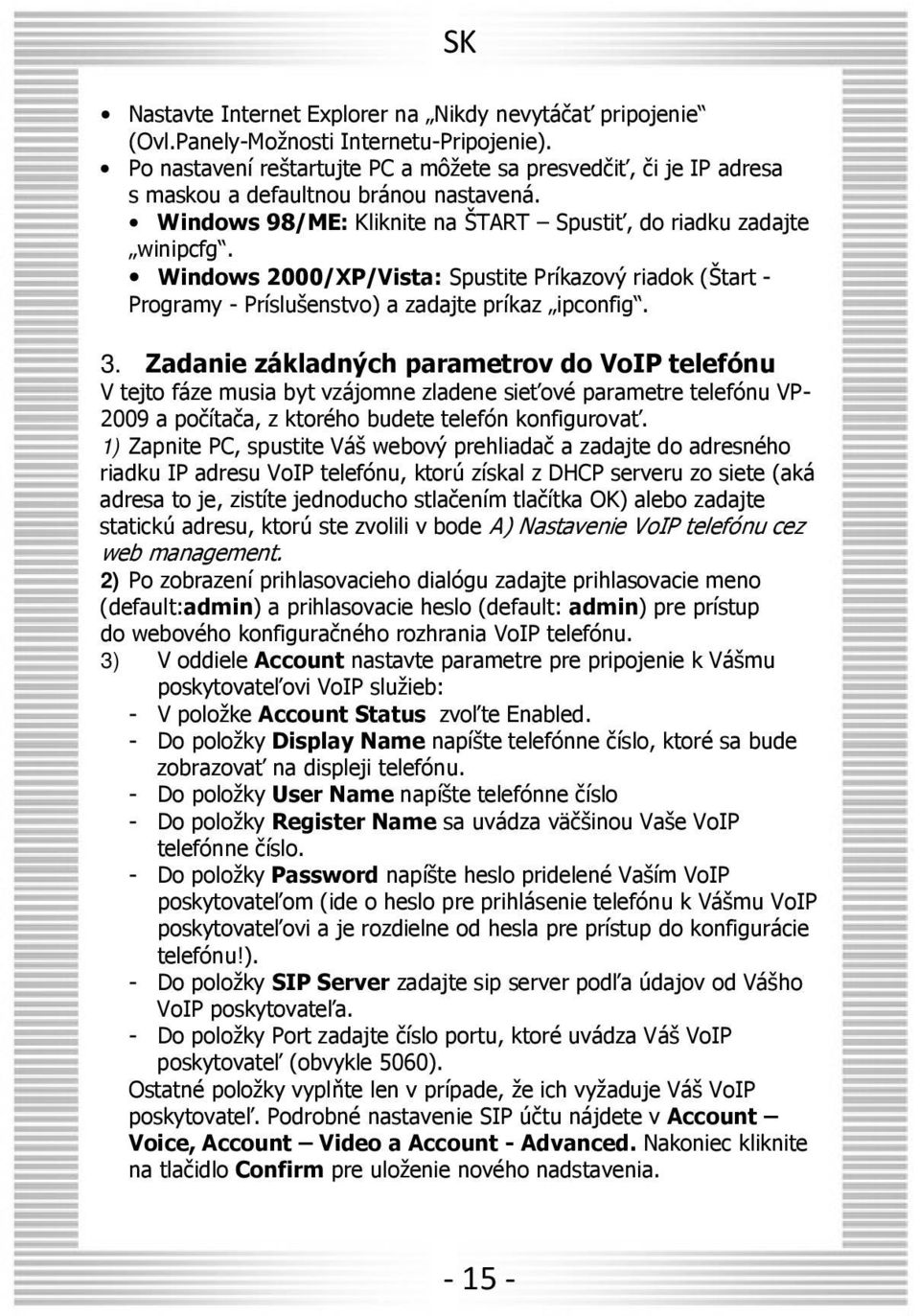 Windows 2000/XP/Vista: Spustite Príkazový riadok (Štart - Programy - Príslušenstvo) a zadajte príkaz ipconfig. 3.