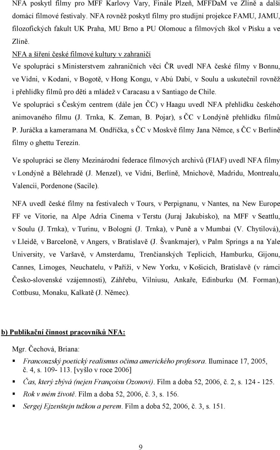 NFA a šíření české filmové kultury v zahraničí Ve spolupráci s Ministerstvem zahraničních věcí ČR uvedl NFA české filmy v Bonnu, ve Vídni, v Kodani, v Bogotě, v Hong Kongu, v Abú Dabí, v Soulu a