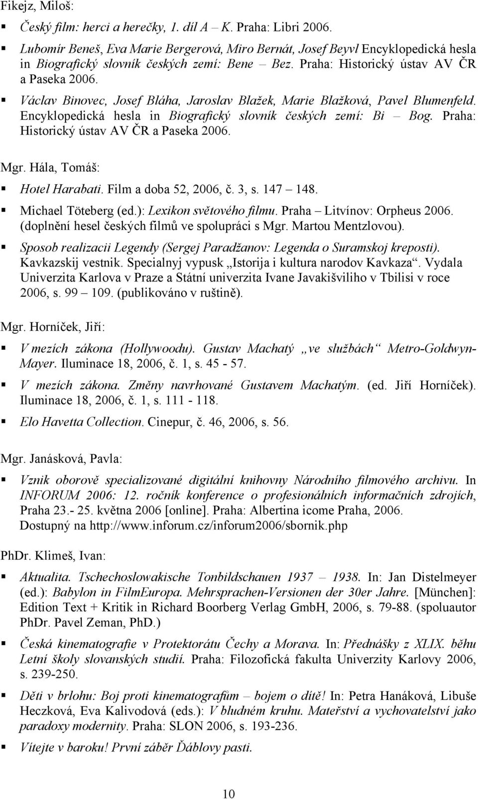 Václav Binovec, Josef Bláha, Jaroslav Blažek, Marie Blažková, Pavel Blumenfeld. Encyklopedická hesla in Biografický slovník českých zemí: Bi Bog. Praha: Historický ústav AV ČR a Paseka 2006. Mgr.