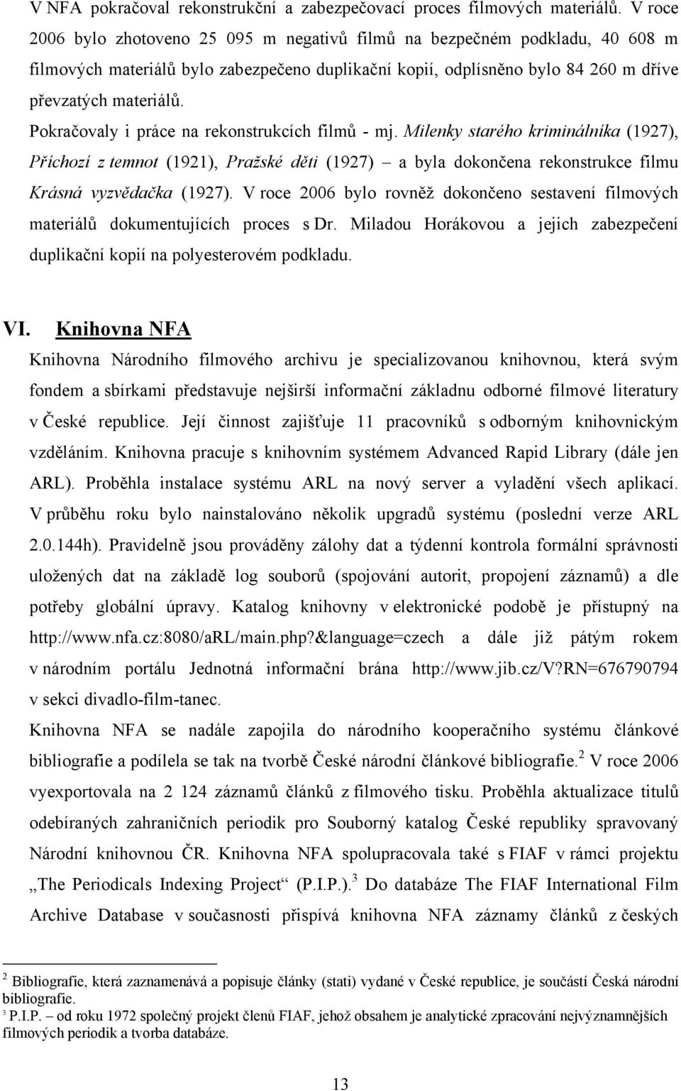 Pokračovaly i práce na rekonstrukcích filmů - mj. Milenky starého kriminálníka (1927), Příchozí z temnot (1921), Pražské děti (1927) a byla dokončena rekonstrukce filmu Krásná vyzvědačka (1927).