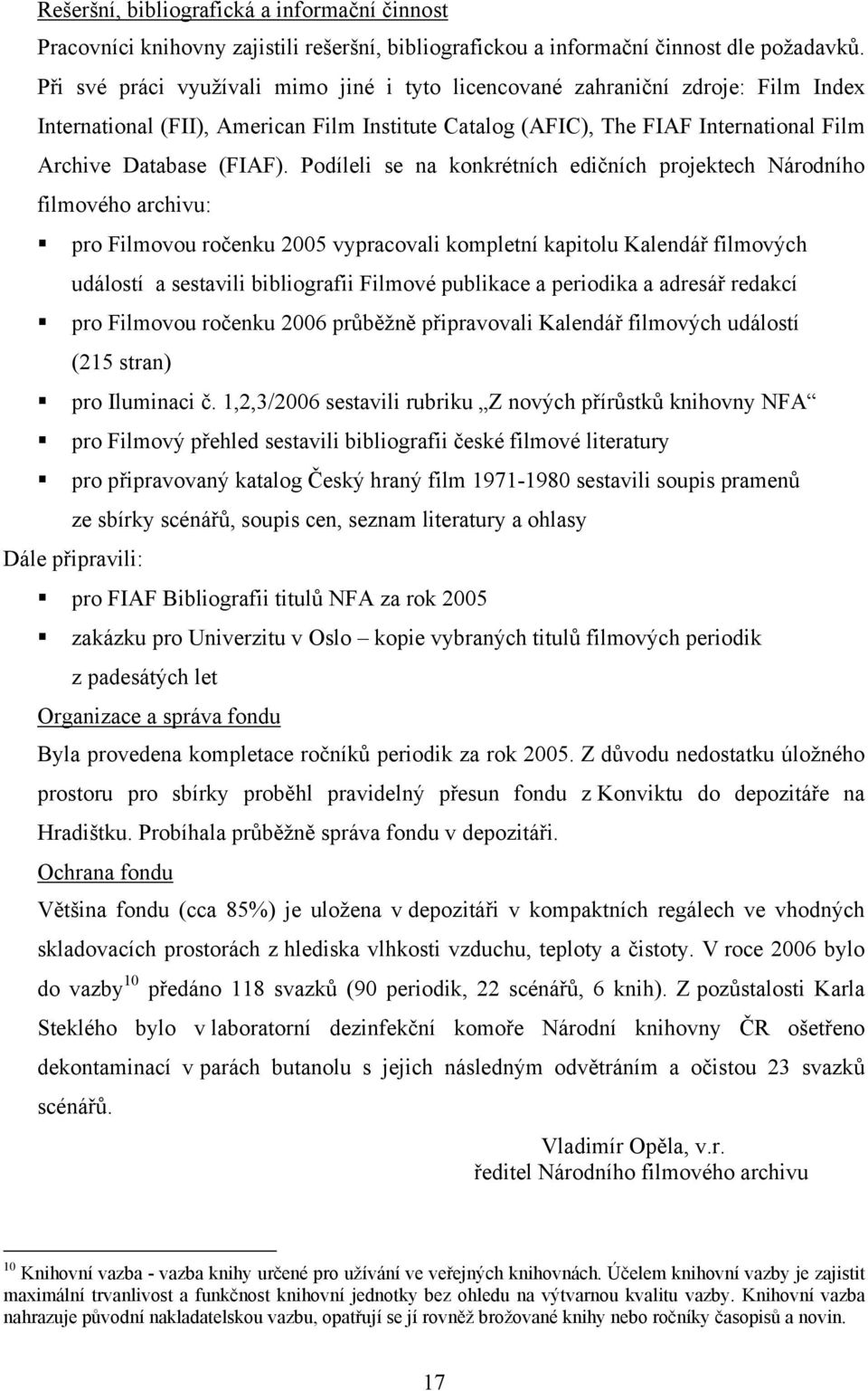 Podíleli se na konkrétních edičních projektech Národního filmového archivu: pro Filmovou ročenku 2005 vypracovali kompletní kapitolu Kalendář filmových událostí a sestavili bibliografii Filmové