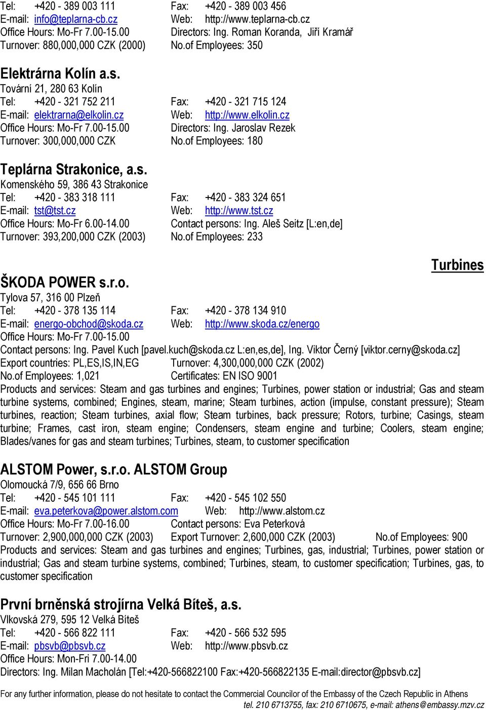 cz Web: http://www.elkolin.cz Office Hours: Mo-Fr 7.00-15.00 Directors: Ing. Jaroslav Rezek Turnover: 300,000,000 CZK No.of Employees: 180 Teplárna Strakonice, a.s. Komenského 59, 386 43 Strakonice Tel: +420-383 318 111 Fax: +420-383 324 651 E-mail: tst@tst.