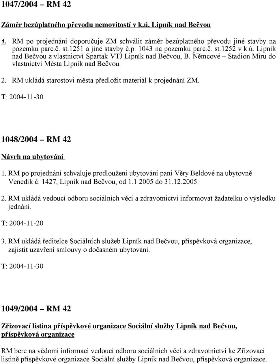 RM ukládá starostovi města předložit materiál k projednání ZM. 1048/2004 RM 42 Návrh na ubytování 1. RM po projednání schvaluje prodloužení ubytování paní Věry Beldové na ubytovně Venedik č.