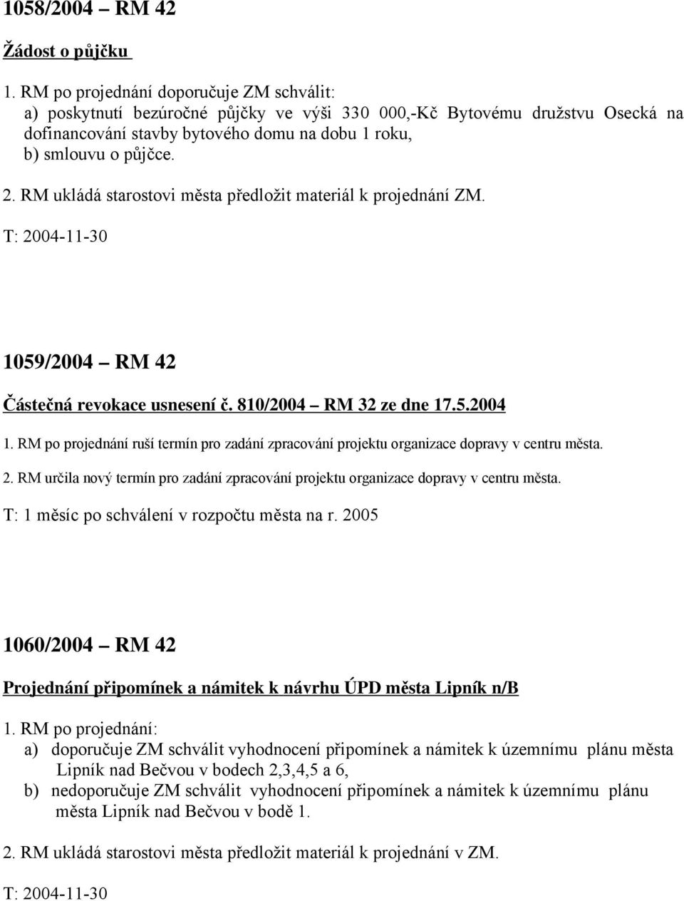 RM ukládá starostovi města předložit materiál k projednání ZM. 1059/2004 RM 42 Částečná revokace usnesení č. 810/2004 RM 32 ze dne 17.5.2004 1.