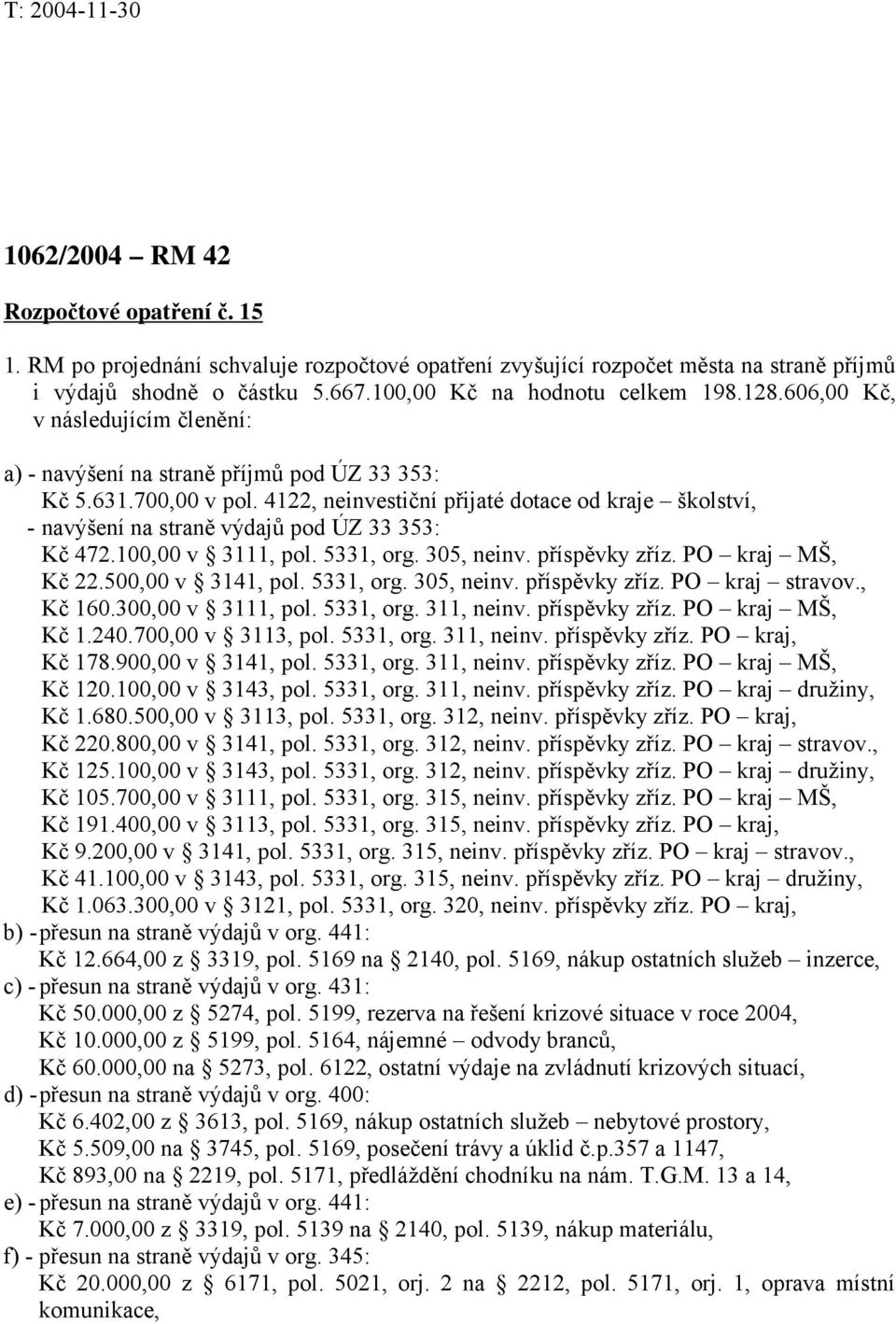 4122, neinvestiční přijaté dotace od kraje školství, - navýšení na straně výdajů pod ÚZ 33 353: Kč 472.100,00 v 3111, pol. 5331, org. 305, neinv. příspěvky zříz. PO kraj MŠ, Kč 22.500,00 v 3141, pol.