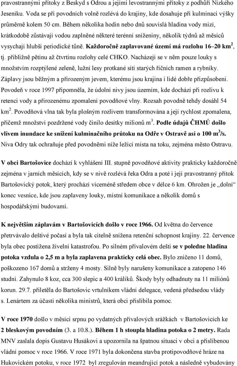 Během několika hodin nebo dnů souvislá hladina vody mizí, krátkodobě zůstávají vodou zaplněné některé terénní sníženiny, několik týdnů až měsíců vysychají hlubší periodické tůně.