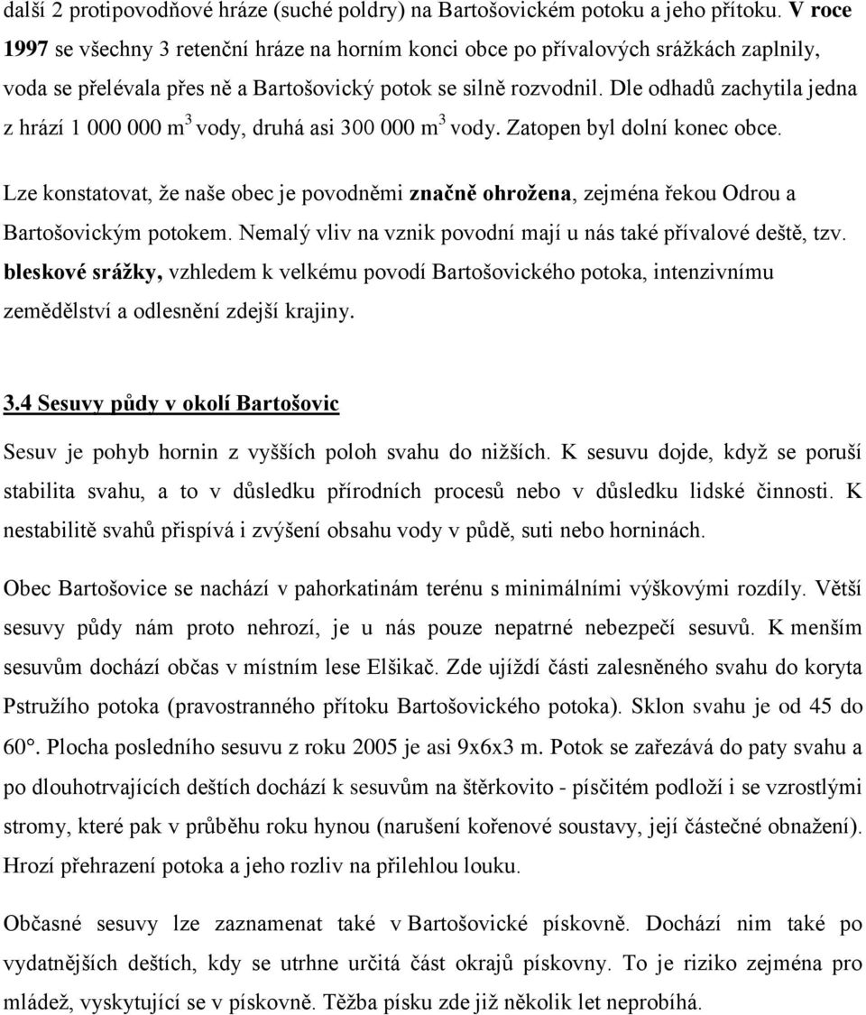Dle odhadů zachytila jedna z hrází 1 000 000 m 3 vody, druhá asi 300 000 m 3 vody. Zatopen byl dolní konec obce.