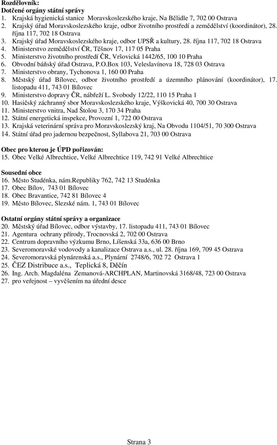 října 117, 702 18 Ostrava 4. Ministerstvo zemědělství ČR, Těšnov 17, 117 05 Praha 5. Ministerstvo životního prostředí ČR, Vršovická 1442/65, 100 10 Praha 6. Obvodní báňský úřad Ostrava, P.O.Box 103, Veleslavínova 18, 728 03 Ostrava 7.
