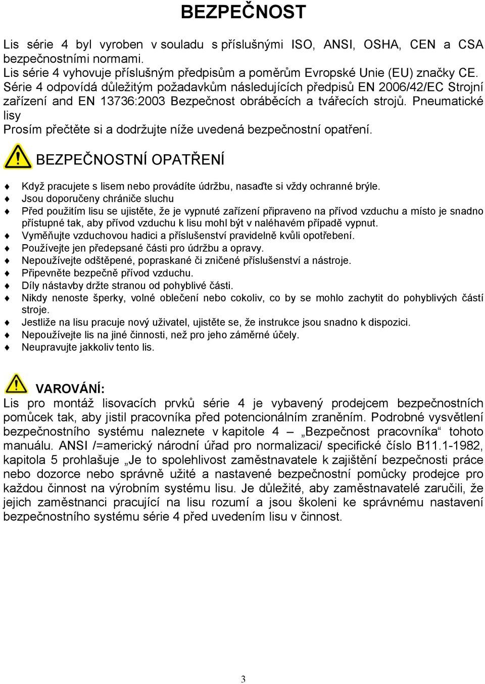Pneumatické lisy Prosím přečtěte si a dodržujte níže uvedená bezpečnostní opatření. BEZPEČNOSTNÍ OPATŘENÍ Když pracujete s lisem nebo provádíte údržbu, nasaďte si vždy ochranné brýle.