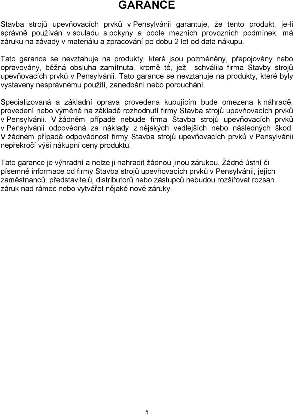 Tato garance se nevztahuje na produkty, které jsou pozměněny, přepojovány nebo opravovány, běžná obsluha zamítnuta, kromě té, jež schválila firma Stavby strojů upevňovacích prvků v Pensylvánii.