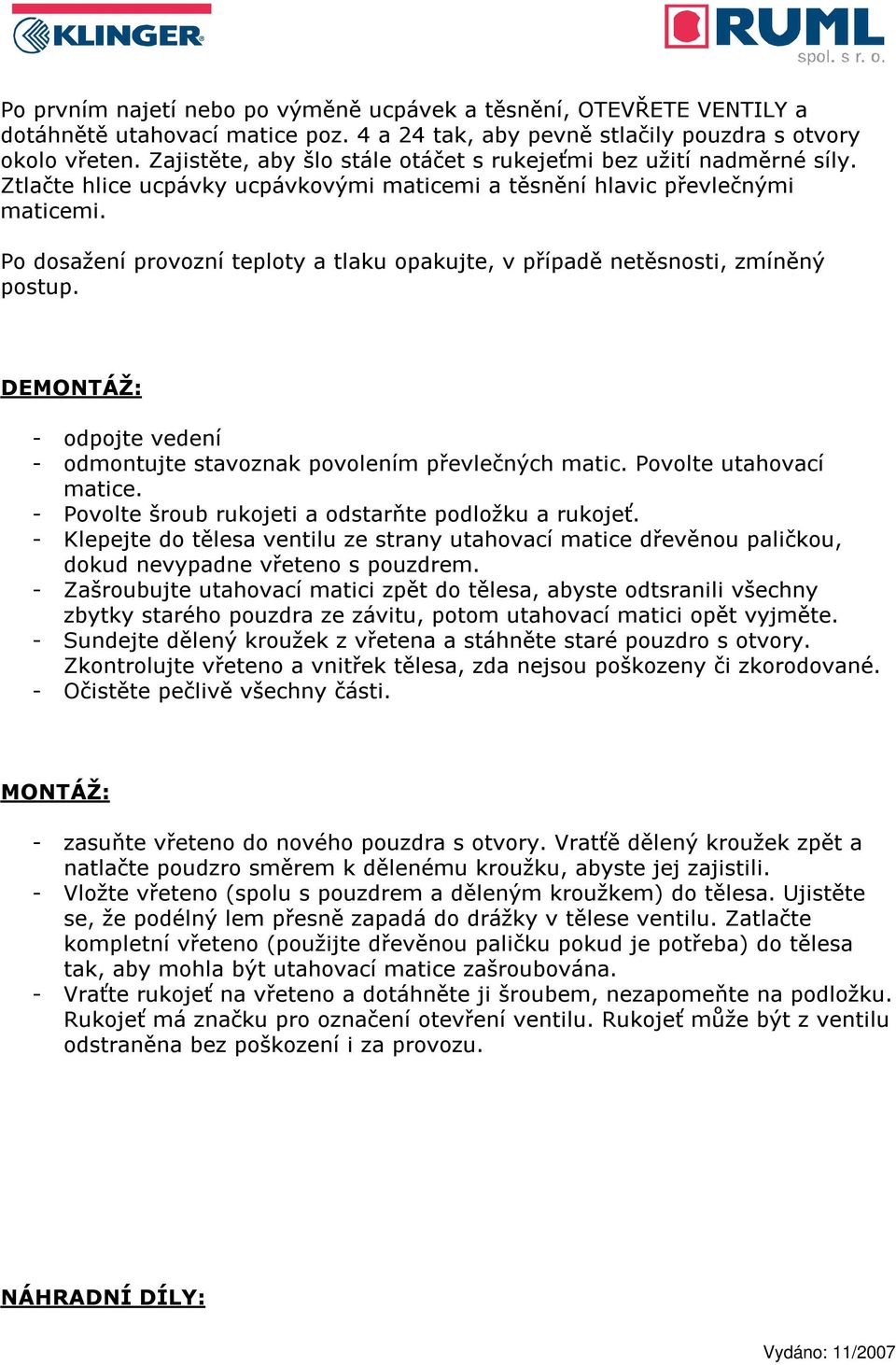 Po dosažení provozní teploty a tlaku opakujte, v případě netěsnosti, zmíněný postup. DEMONTÁŽ: - odpojte vedení - odmontujte stavoznak povolením převlečných matic. Povolte utahovací matice.