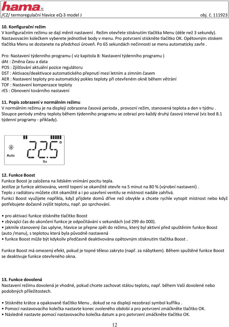 Pro: Nastavení týdenního programu ( viz kapitola 8: Nastavení týdenního programu ) dat : Změna času a data POS : Zjišťování aktuální pozice regulátoru DST : Aktivace/deaktivace automatického přepnutí