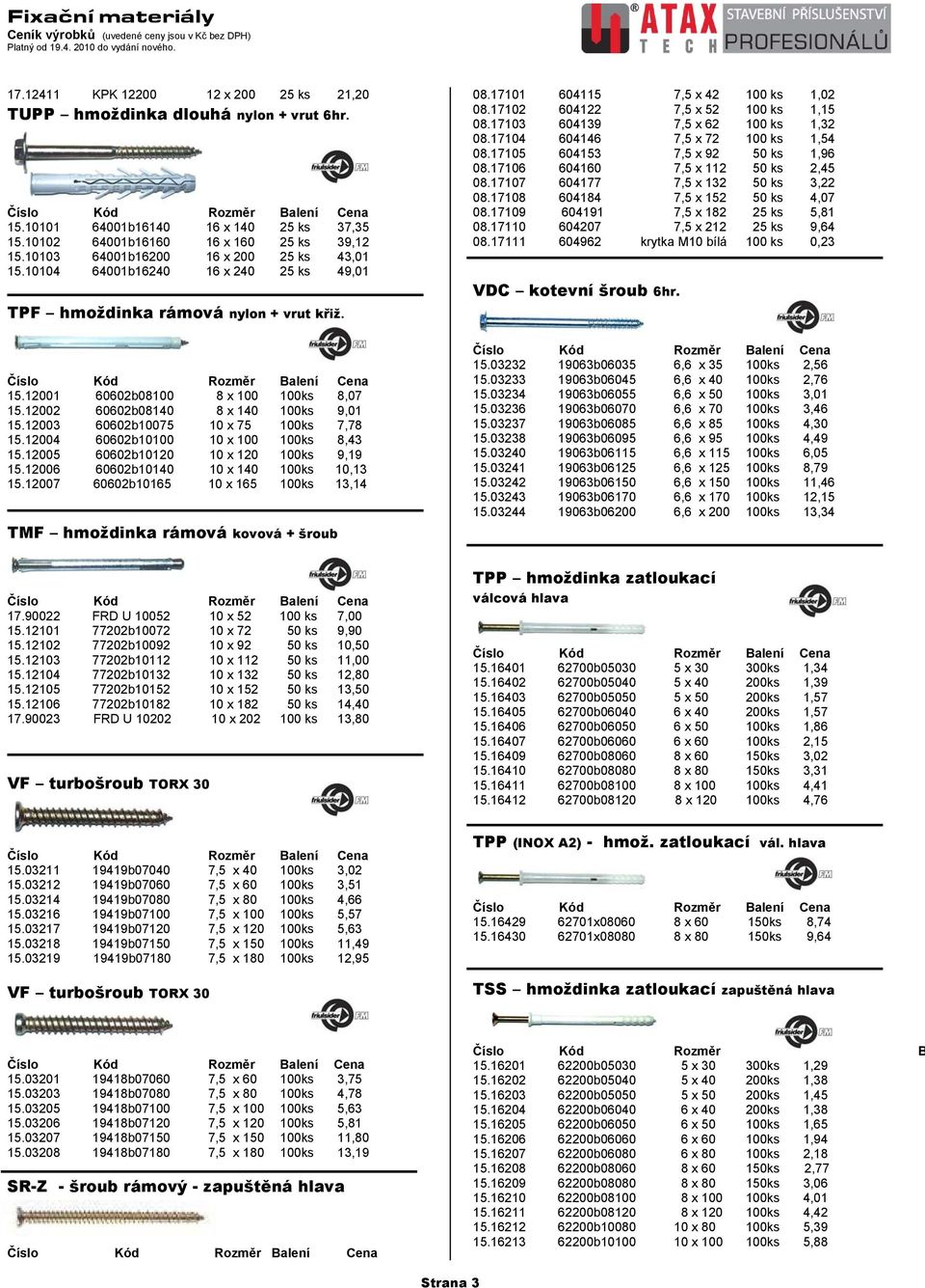 12002 60602b08140 8 x 140 100ks 9,01 15.12003 60602b10075 10 x 75 100ks 7,78 15.12004 60602b10100 10 x 100 100ks 8,43 15.12005 60602b10120 10 x 120 100ks 9,19 15.