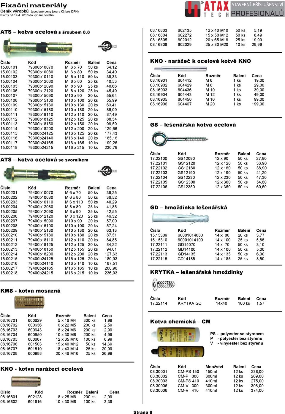 00105 79300b12090 M 8 x 90 25 ks 40,66 15.00106 79300b12120 M 8 x 120 25 ks 45,49 15.00107 79300b15090 M10 x 90 20 ks 55,64 15.00108 79300b15100 M10 x 100 20 ks 55,99 15.