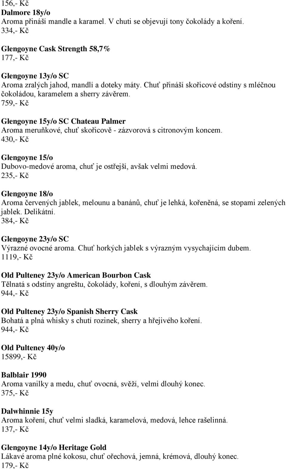 759,- Kč Glengoyne 15y/o SC Chateau Palmer Aroma meruňkové, chuť skořicově - zázvorová s citronovým koncem. 430,- Kč Glengoyne 15/o Dubovo-medové aroma, chuť je ostřejší, avšak velmi medová.
