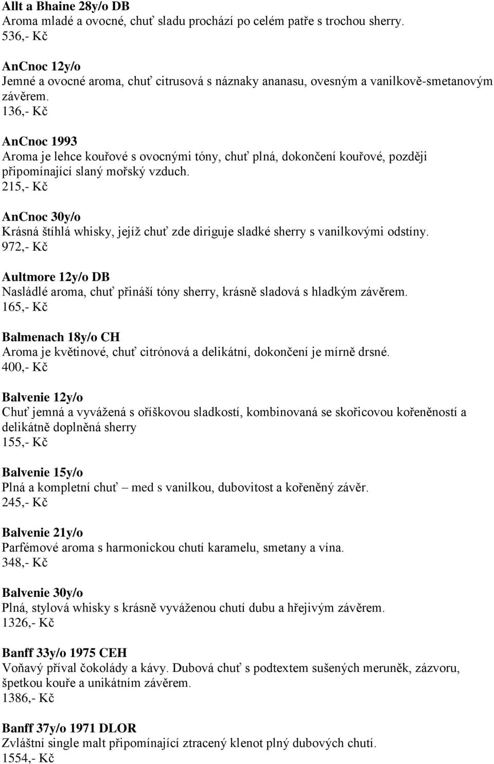 136,- Kč AnCnoc 1993 Aroma je lehce kouřové s ovocnými tóny, chuť plná, dokončení kouřové, později připomínající slaný mořský vzduch.