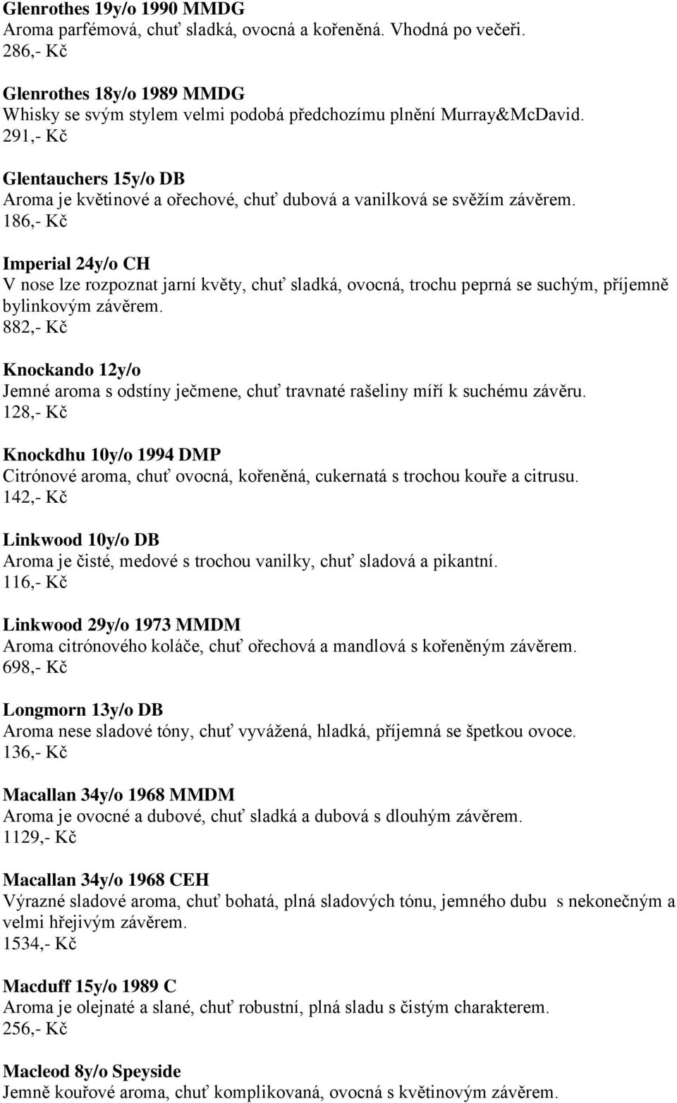 186,- Kč Imperial 24y/o CH V nose lze rozpoznat jarní květy, chuť sladká, ovocná, trochu peprná se suchým, příjemně bylinkovým závěrem.