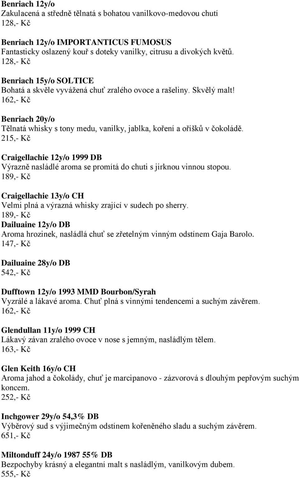 215,- Kč Craigellachie 12y/o 1999 DB Výrazně nasládlé aroma se promítá do chuti s jirknou vinnou stopou. 189,- Kč Craigellachie 13y/o CH Velmi plná a výrazná whisky zrající v sudech po sherry.