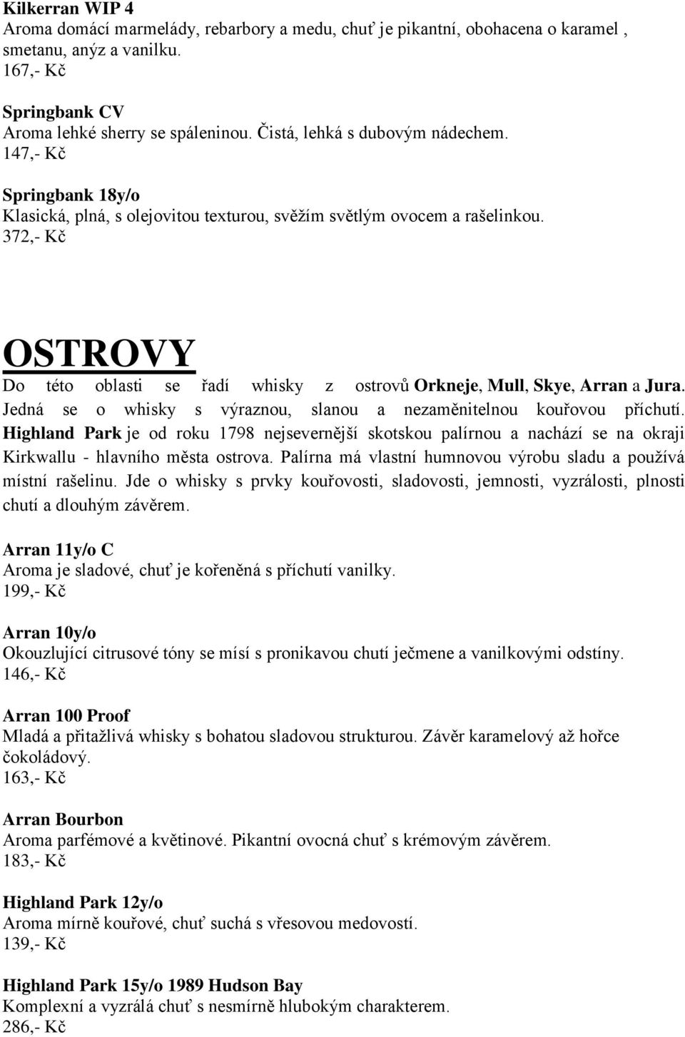 372,- Kč OSTROVY Do této oblasti se řadí whisky z ostrovů Orkneje, Mull, Skye, Arran a Jura. Jedná se o whisky s výraznou, slanou a nezaměnitelnou kouřovou příchutí.
