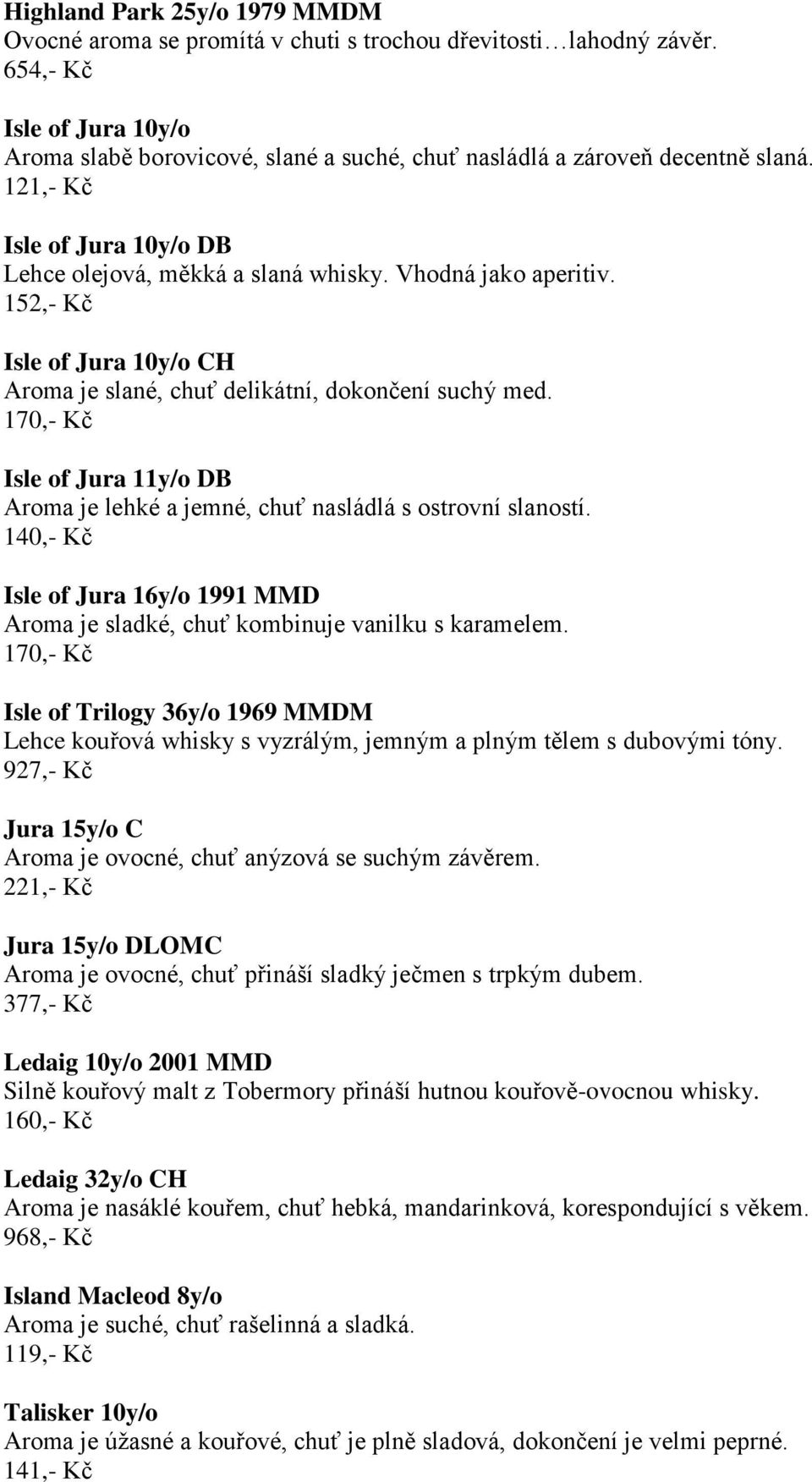 152,- Kč Isle of Jura 10y/o CH Aroma je slané, chuť delikátní, dokončení suchý med. 170,- Kč Isle of Jura 11y/o DB Aroma je lehké a jemné, chuť nasládlá s ostrovní slaností.