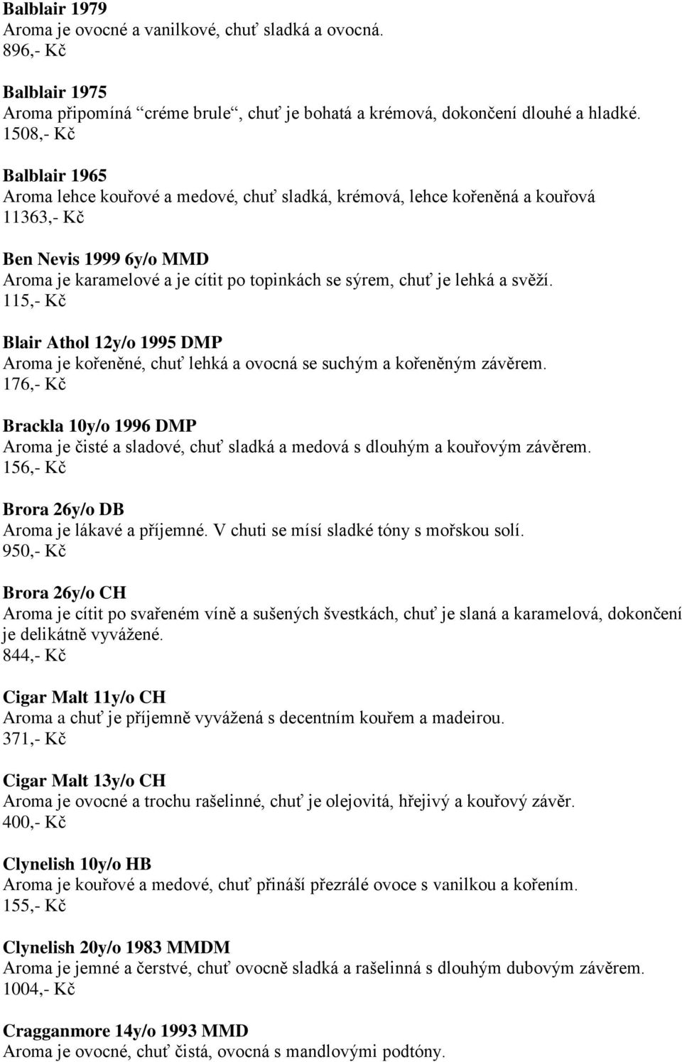 lehká a svěží. 115,- Kč Blair Athol 12y/o 1995 DMP Aroma je kořeněné, chuť lehká a ovocná se suchým a kořeněným závěrem.