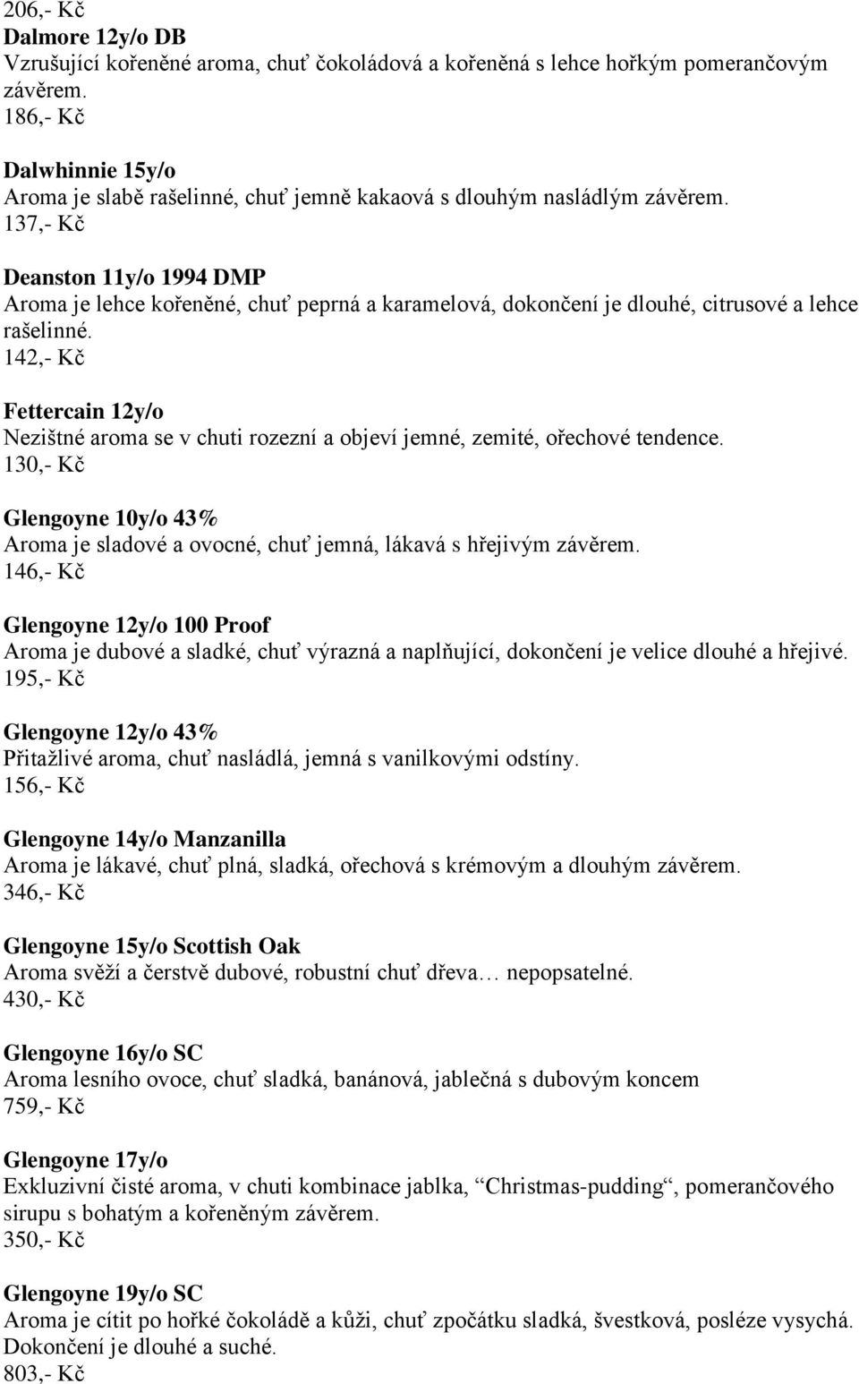 137,- Kč Deanston 11y/o 1994 DMP Aroma je lehce kořeněné, chuť peprná a karamelová, dokončení je dlouhé, citrusové a lehce rašelinné.