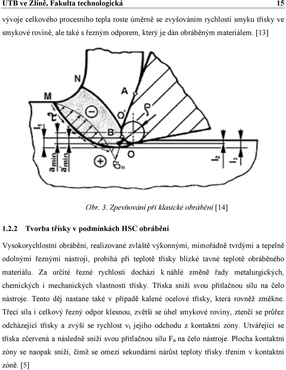 2 Tvorba třísky v podmínkách HSC obrábění Vysokorychlostní obrábění, realizované zvláště výkonnými, mimořádně tvrdými a tepelně odolnými řeznými nástroji, probíhá při teplotě třísky blízké tavné