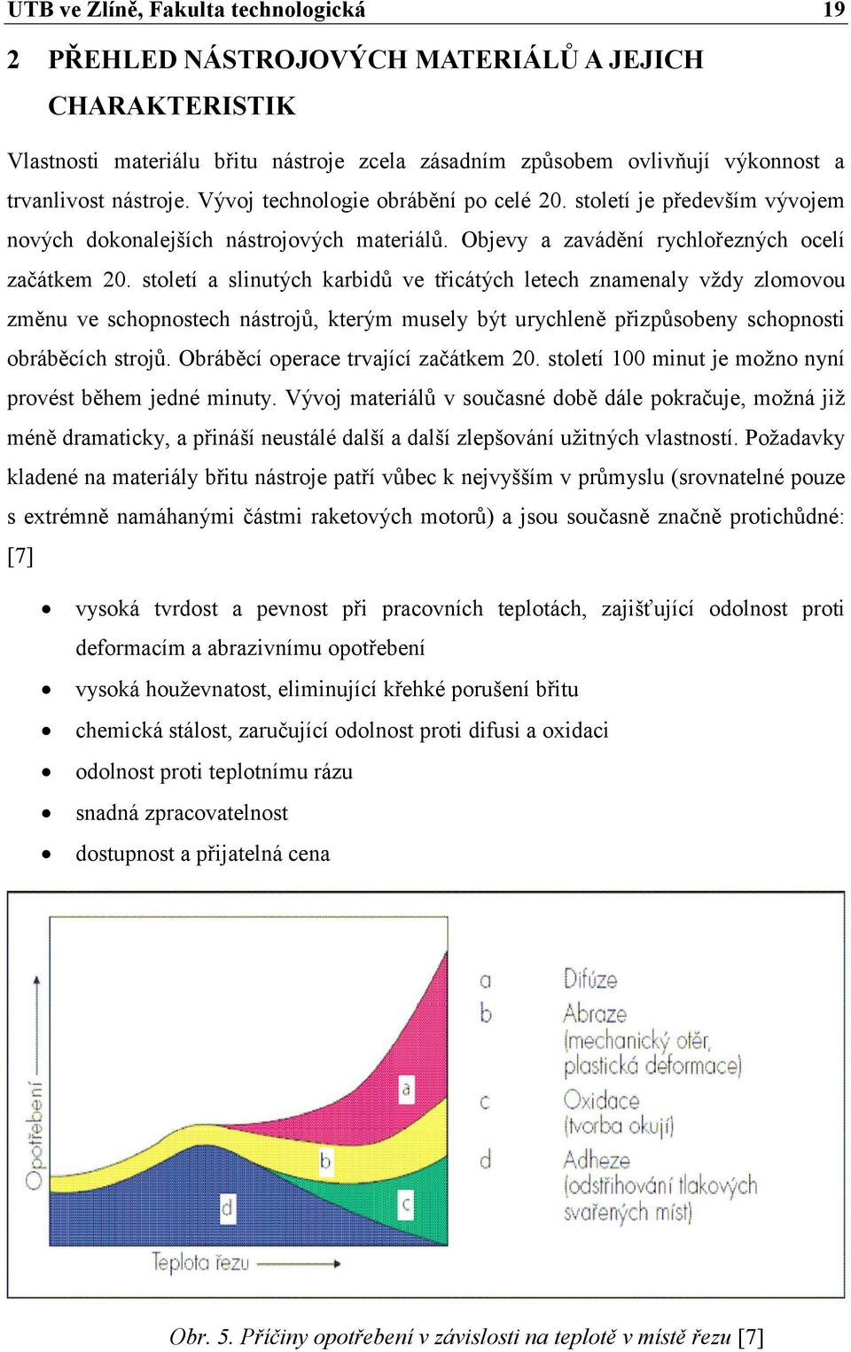 století a slinutých karbidů ve třicátých letech znamenaly vždy zlomovou změnu ve schopnostech nástrojů, kterým musely být urychleně přizpůsobeny schopnosti obráběcích strojů.